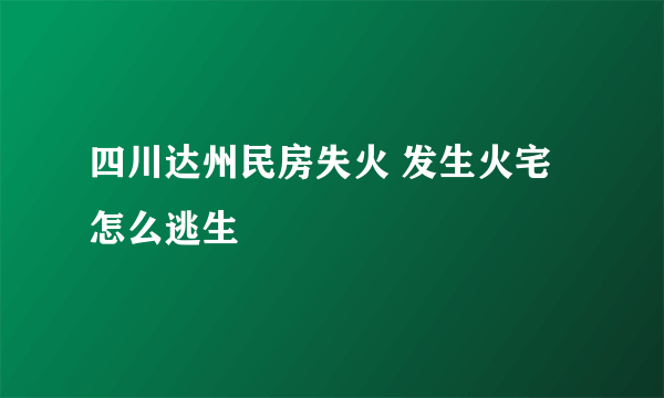 四川达州民房失火 发生火宅怎么逃生