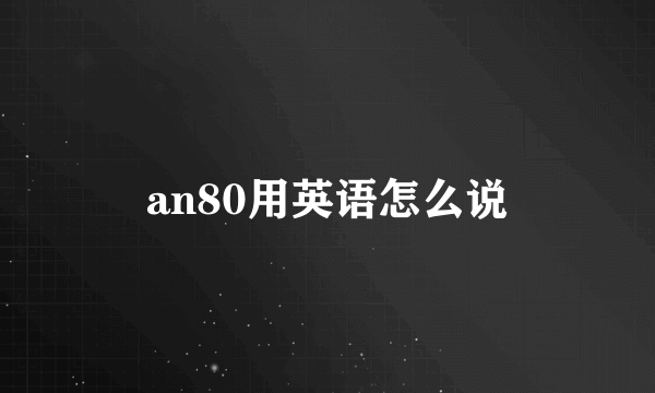 an80用英语怎么说