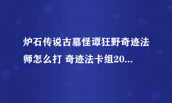 炉石传说古墓怪谭狂野奇迹法师怎么打 奇迹法卡组2023标准