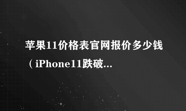 苹果11价格表官网报价多少钱（iPhone11跌破3000元）