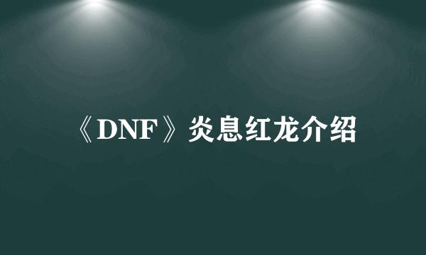 《DNF》炎息红龙介绍