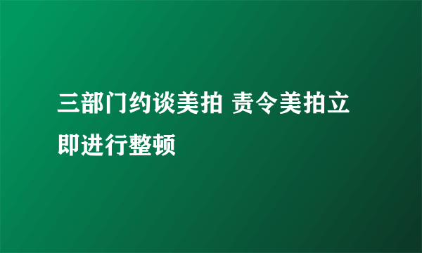 三部门约谈美拍 责令美拍立即进行整顿