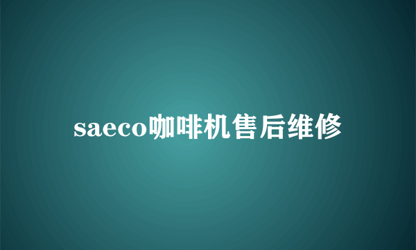 saeco咖啡机售后维修