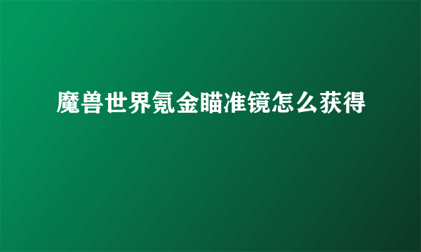 魔兽世界氪金瞄准镜怎么获得