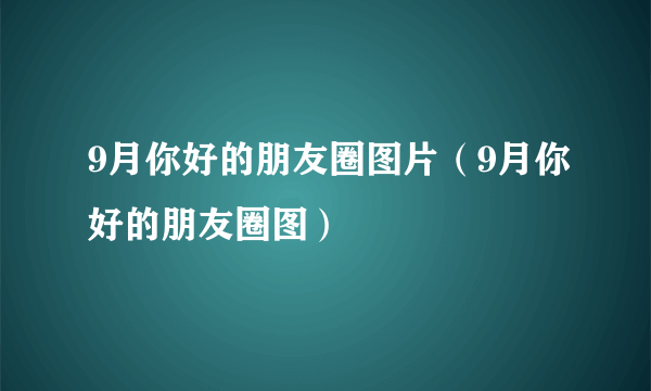 9月你好的朋友圈图片（9月你好的朋友圈图）