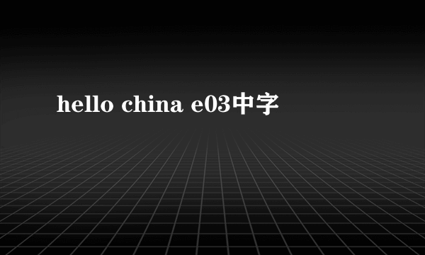 hello china e03中字