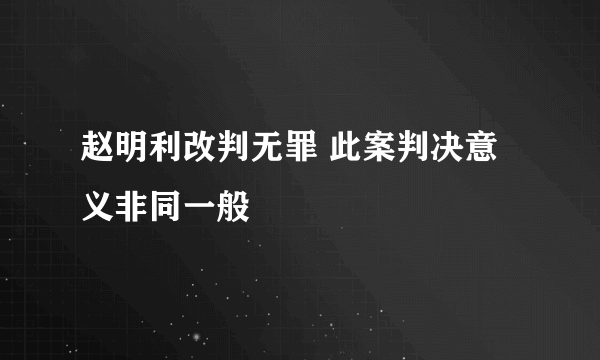 赵明利改判无罪 此案判决意义非同一般