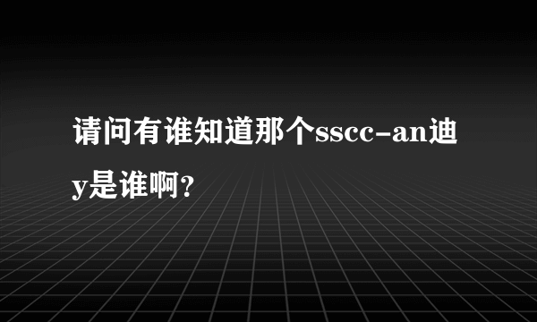 请问有谁知道那个sscc-an迪y是谁啊？