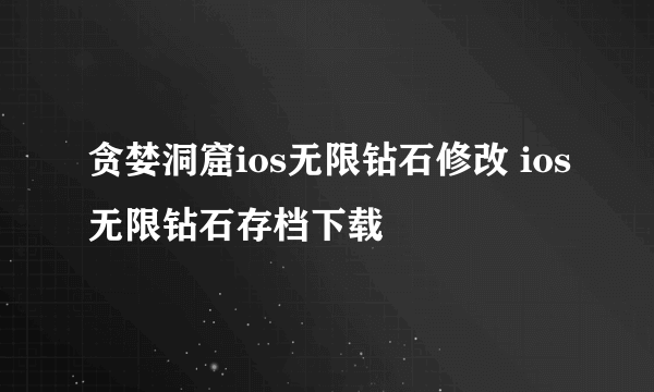 贪婪洞窟ios无限钻石修改 ios无限钻石存档下载