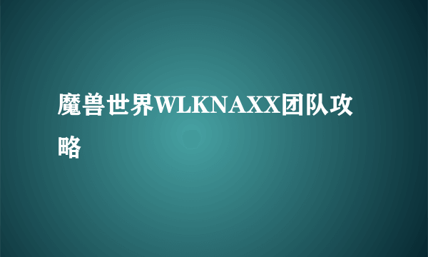 魔兽世界WLKNAXX团队攻略