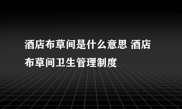 酒店布草间是什么意思 酒店布草间卫生管理制度