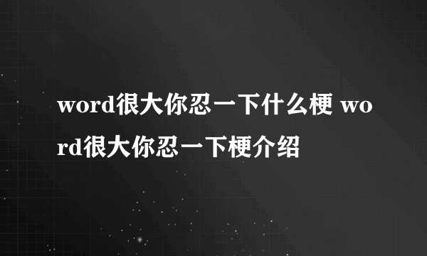 word很大你忍一下什么梗 word很大你忍一下梗介绍