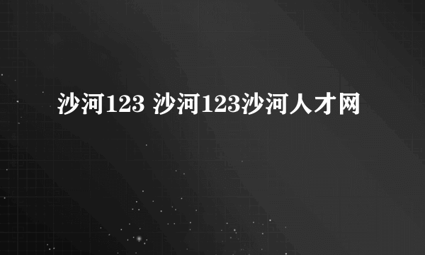 沙河123 沙河123沙河人才网