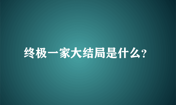 终极一家大结局是什么？