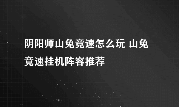 阴阳师山兔竞速怎么玩 山兔竞速挂机阵容推荐