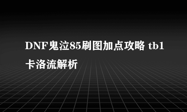 DNF鬼泣85刷图加点攻略 tb1卡洛流解析