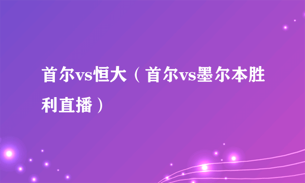 首尔vs恒大（首尔vs墨尔本胜利直播）