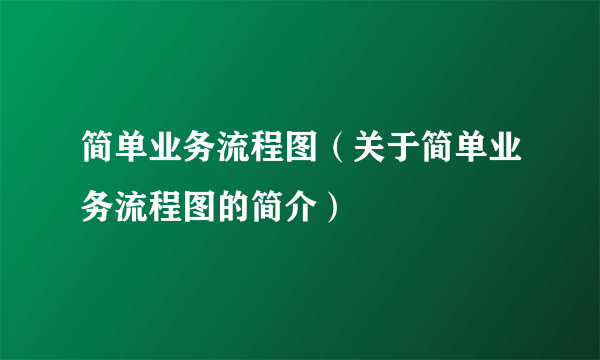 简单业务流程图（关于简单业务流程图的简介）