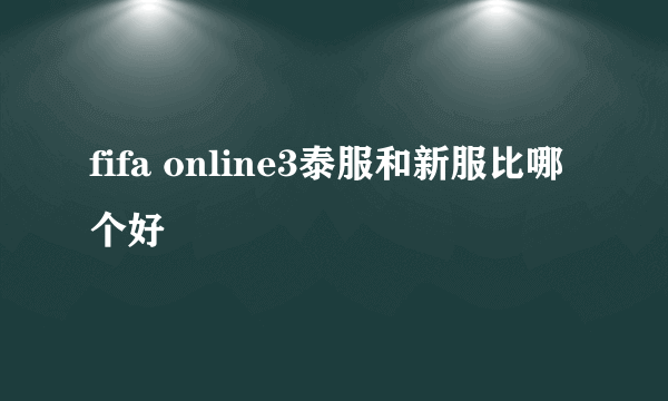 fifa online3泰服和新服比哪个好