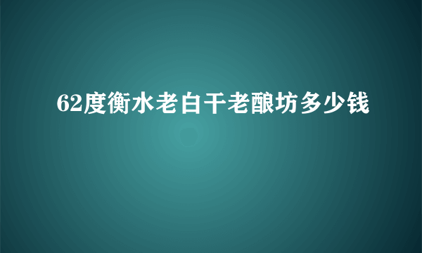 62度衡水老白干老酿坊多少钱