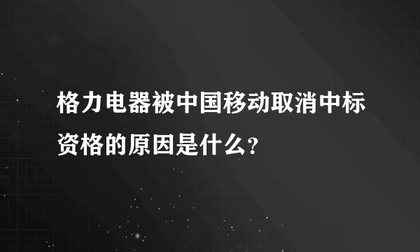 格力电器被中国移动取消中标资格的原因是什么？