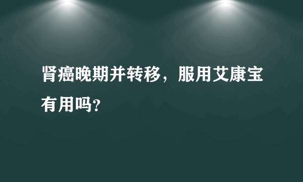 肾癌晚期并转移，服用艾康宝有用吗？