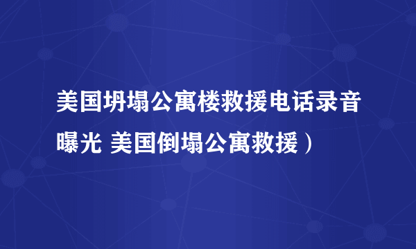 美国坍塌公寓楼救援电话录音曝光 美国倒塌公寓救援）