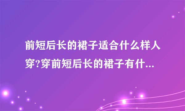 前短后长的裙子适合什么样人穿?穿前短后长的裙子有什么讲究呢？