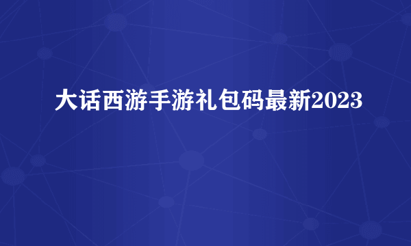 大话西游手游礼包码最新2023