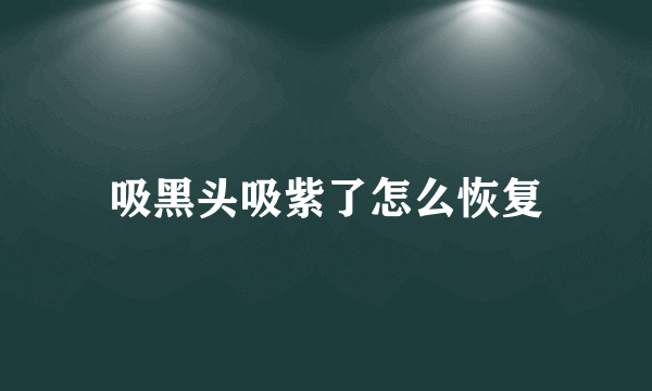 吸黑头吸紫了怎么恢复