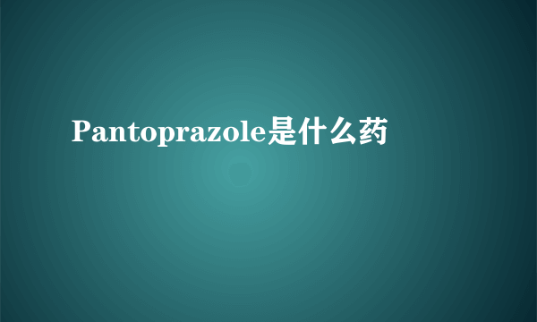 Pantoprazole是什么药