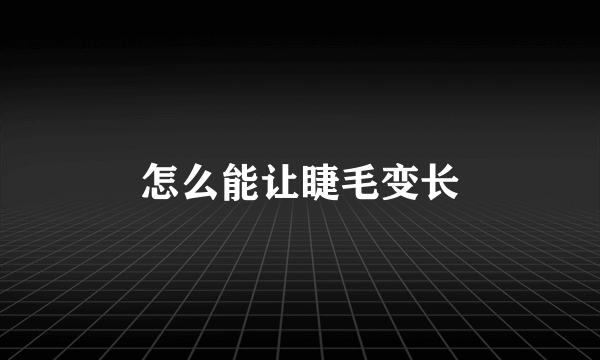 怎么能让睫毛变长