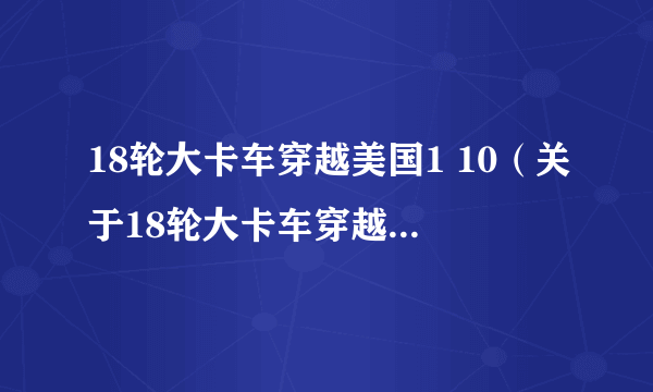 18轮大卡车穿越美国1 10（关于18轮大卡车穿越美国1 10的简介）