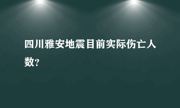 四川雅安地震目前实际伤亡人数？