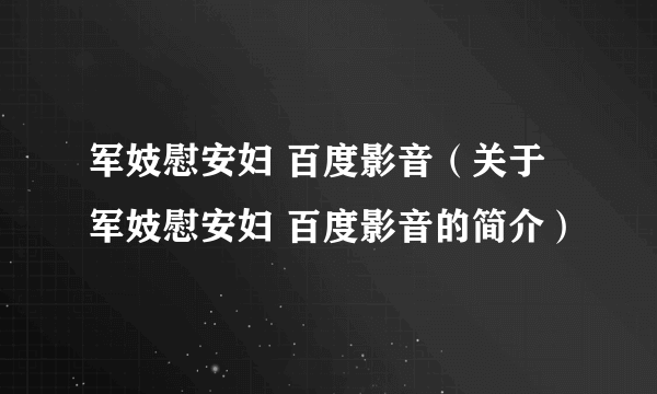 军妓慰安妇 百度影音（关于军妓慰安妇 百度影音的简介）