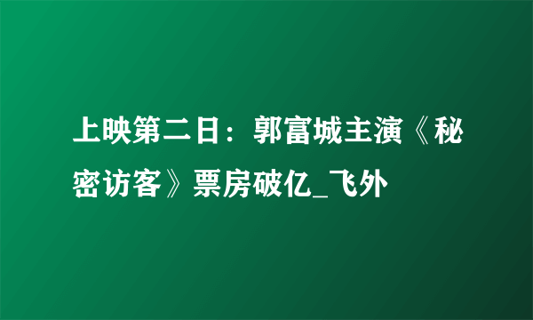 上映第二日：郭富城主演《秘密访客》票房破亿_飞外