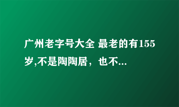 广州老字号大全 最老的有155岁,不是陶陶居，也不是莲香楼!