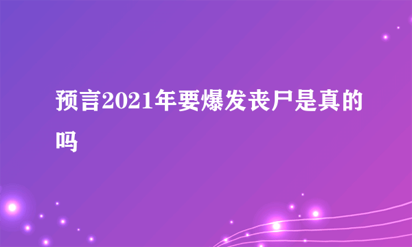 预言2021年要爆发丧尸是真的吗