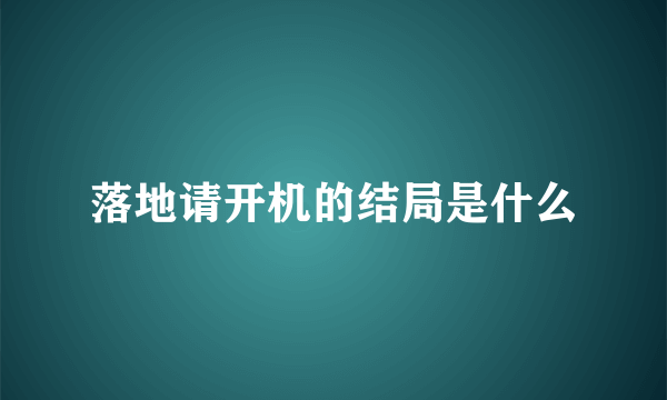 落地请开机的结局是什么