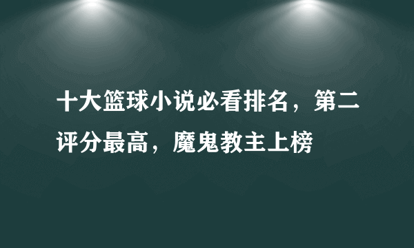 十大篮球小说必看排名，第二评分最高，魔鬼教主上榜