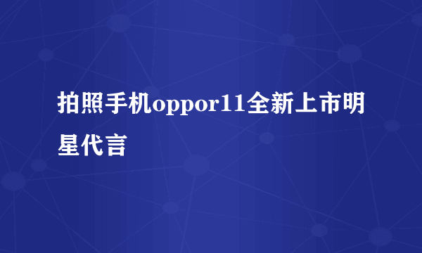 拍照手机oppor11全新上市明星代言