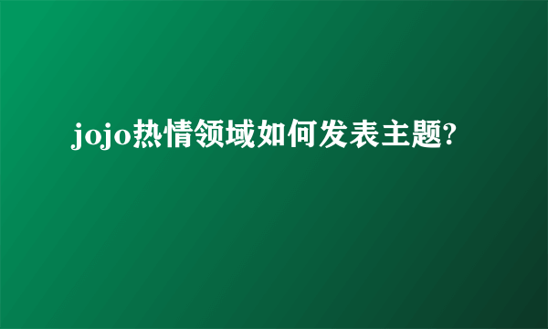 jojo热情领域如何发表主题?