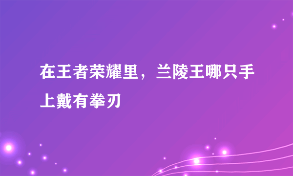 在王者荣耀里，兰陵王哪只手上戴有拳刃