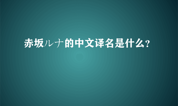 赤坂ルナ的中文译名是什么？