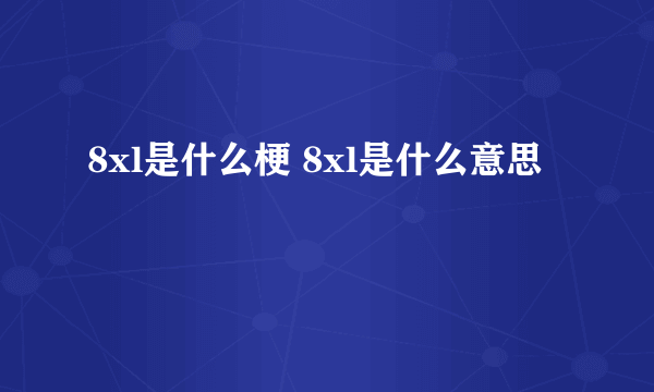 8xl是什么梗 8xl是什么意思