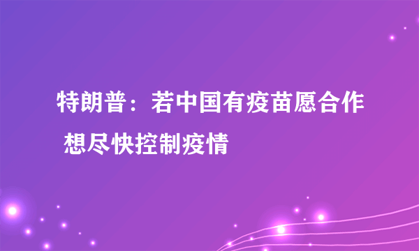 特朗普：若中国有疫苗愿合作 想尽快控制疫情