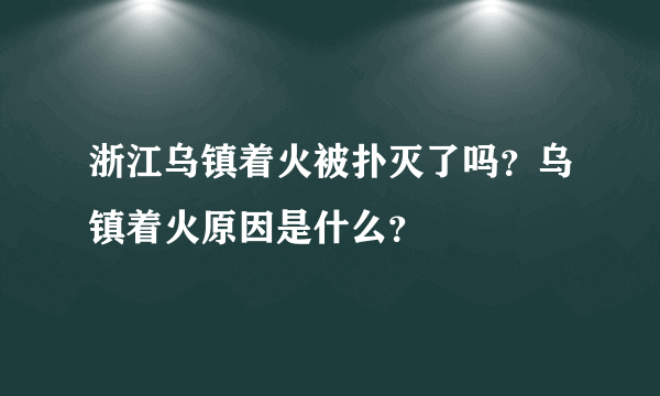 浙江乌镇着火被扑灭了吗？乌镇着火原因是什么？