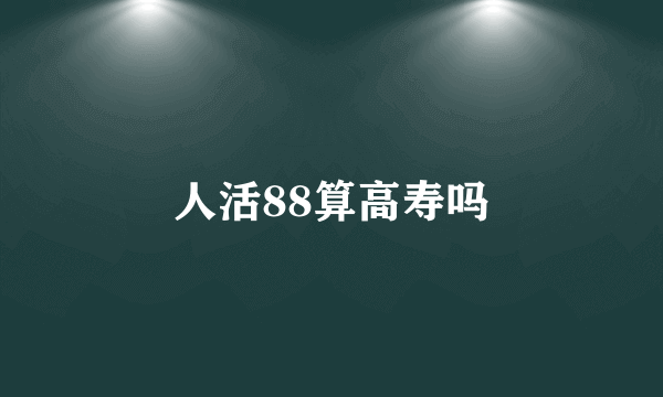 人活88算高寿吗