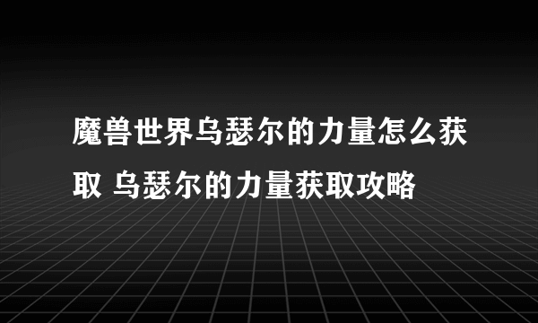 魔兽世界乌瑟尔的力量怎么获取 乌瑟尔的力量获取攻略