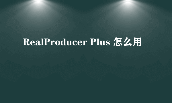 RealProducer Plus 怎么用